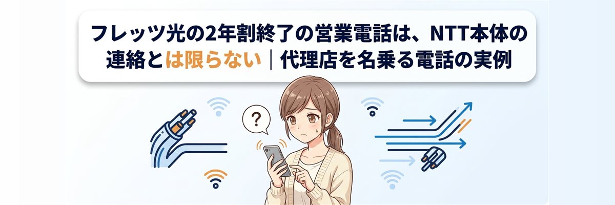 フレッツ光の2年割終了の営業電話は、NTT本体の連絡とは限らない｜代理店を名乗る電話の実例