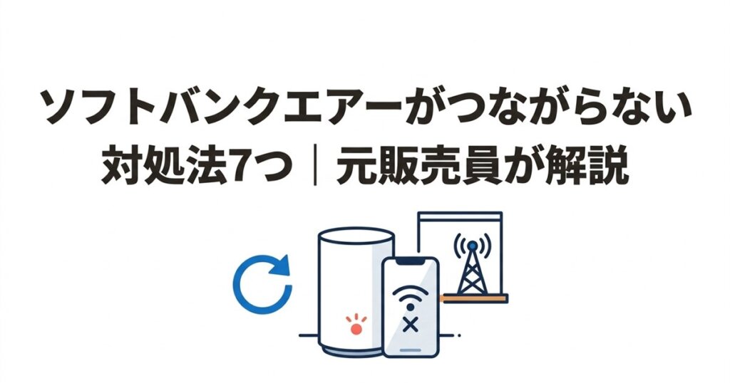 ソフトバンクエアーがつながらない対処法7つ|元販売員が解説